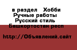  в раздел : Хобби. Ручные работы » Русский стиль . Башкортостан респ.